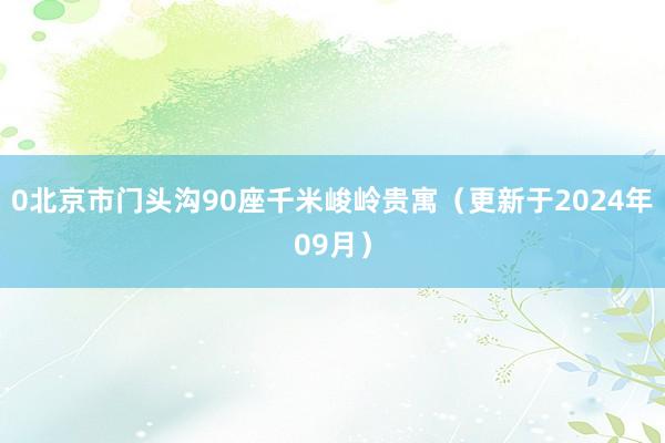 0北京市门头沟90座千米峻岭贵寓（更新于2024年09月）