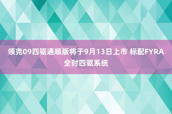 领克09四驱通顺版将于9月13日上市 标配FYRA全时四驱系统