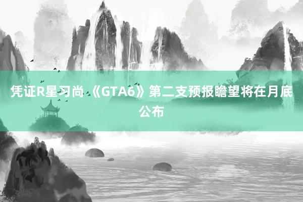 凭证R星习尚 《GTA6》第二支预报瞻望将在月底公布