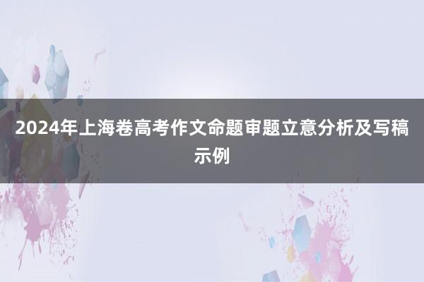 2024年上海卷高考作文命题审题立意分析及写稿示例