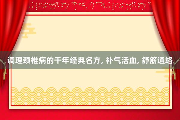 调理颈椎病的千年经典名方, 补气活血, 舒筋通络