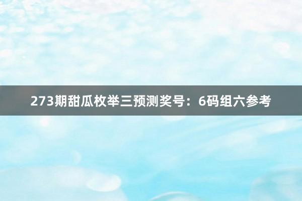 273期甜瓜枚举三预测奖号：6码组六参考