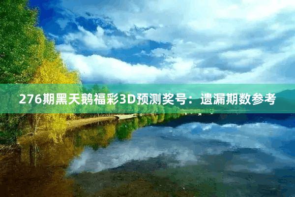 276期黑天鹅福彩3D预测奖号：遗漏期数参考