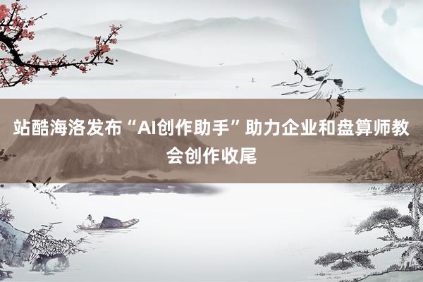 站酷海洛发布“AI创作助手”助力企业和盘算师教会创作收尾