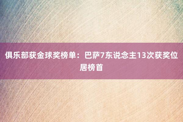 俱乐部获金球奖榜单：巴萨7东说念主13次获奖位居榜首