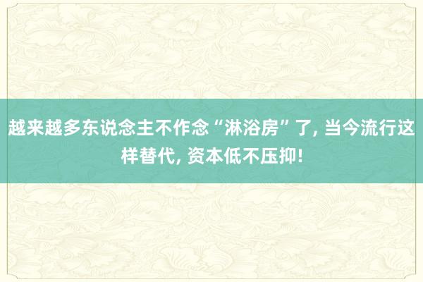 越来越多东说念主不作念“淋浴房”了, 当今流行这样替代, 资本低不压抑!