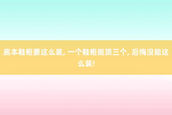 底本鞋柜要这么装, 一个鞋柜能顶三个, 后悔没能这么装!