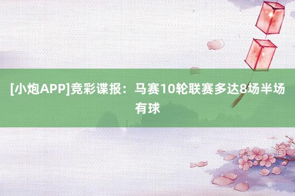 [小炮APP]竞彩谍报：马赛10轮联赛多达8场半场有球