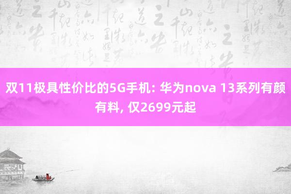 双11极具性价比的5G手机: 华为nova 13系列有颜有料, 仅2699元起